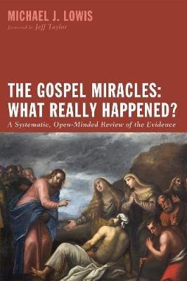 The Gospel Miracles: What Really Happened?: A Systematic, Open-Minded Review of the Evidence - Michael J Lowis - cover
