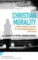 Christian Morality: An Interdisciplinary Framework for Thinking about Contemporary Moral Issues - cover