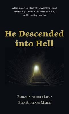 He Descended Into Hell: A Christological Study of the Apostles' Creed and Its Implication to Christian Teaching and Preaching in Africa - Elikana Asheri Lova,Elia Shabani Mligo - cover