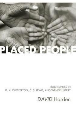 Placed People: Rootedness in G. K. Chesterton, C. S. Lewis, and Wendell Berry - David Harden - cover
