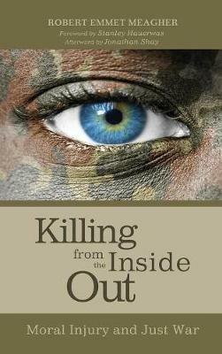 Killing from the Inside Out: Moral Injury and Just War - Robert Emmet Meagher - cover