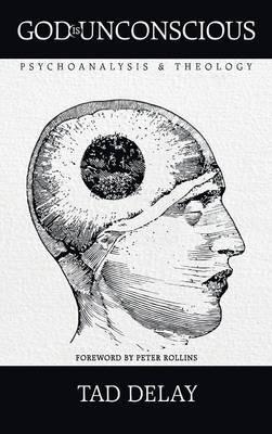 God Is Unconscious: Psychoanalysis and Theology - Tad Delay - cover