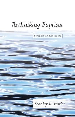 Rethinking Baptism: Some Baptist Reflections - Stanley K Fowler - cover