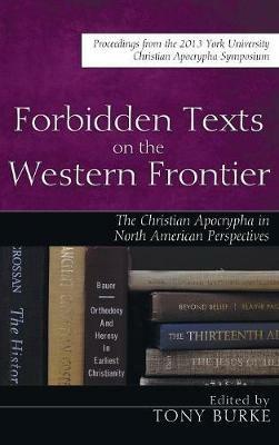 Forbidden Texts on the Western Frontier: The Christian Apocrypha in North American Perspectives: Proceedings from the 2013 York University Christian Apocrypha Symposium - cover