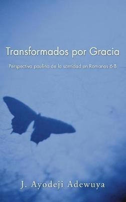 Transformados Por Gracia: Perspectiva Paulina de la Santidad En Romanos 6-8 - J Ayodeji Adewuya - cover
