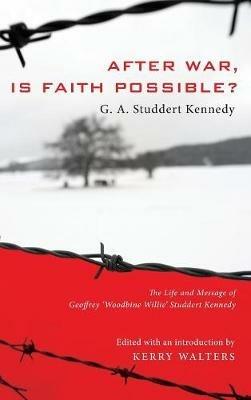 After War, Is Faith Possible?: The Life and Message of Geoffrey Woodbine Willie Studdert Kennedy - Geoffrey A Studdert Kennedy - cover