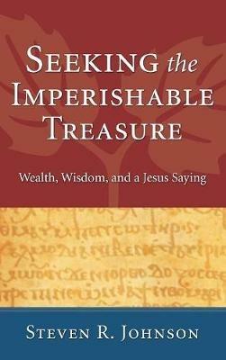 Seeking the Imperishable Treasure: Wealth, Wisdom, and a Jesus Saying - Steven R Johnson - cover