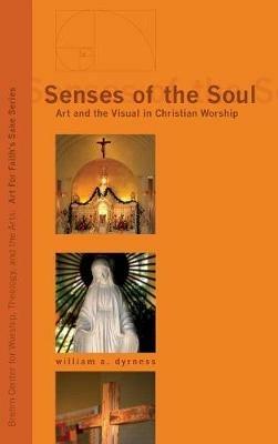 Senses of the Soul: Art and the Visual in Christian Worship - William Dyrness - cover