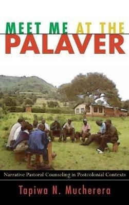 Meet Me at the Palaver: Narrative Pastoral Counseling in Postcolonial Contexts - Tapiwa N Mucherera - cover
