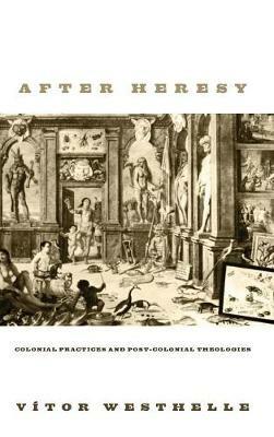 After Heresy: Colonial Practices and Post-Colonial Theologies - Vítor Westhelle - cover