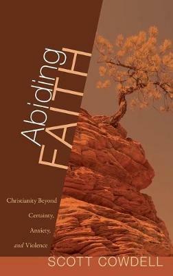 Abiding Faith: Christianity Beyond Certainty, Anxiety, and Violence - Scott Cowdell - cover