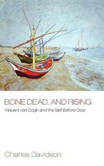 Bone Dead, and Rising: Vincent Van Gogh and the Self Before God