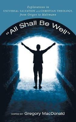 All Shall Be Well: Explorations in Universal Salvation and Christian Theology, from Origen to Moltmann - cover