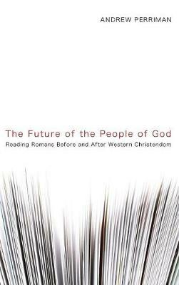 The Future of the People of God: Reading Romans Before and After Western Christendom - Andrew Perriman - cover