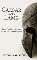 Caesar and the Lamb: Early Christian Attitudes on War and Military Service