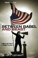 Between Babel and Beast: America and Empires in Biblical Perspective - Peter J Leithart - cover