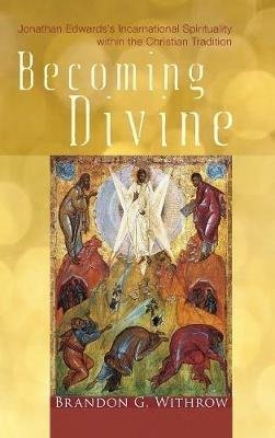 Becoming Divine: Jonathan Edwards's Incarnational Spirituality Within the Christian Tradition - Brandon G Withrow - cover