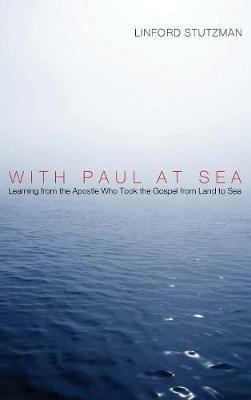 With Paul at Sea: Learning from the Apostle Who Took the Gospel from Land to Sea - Linford Stutzman - cover