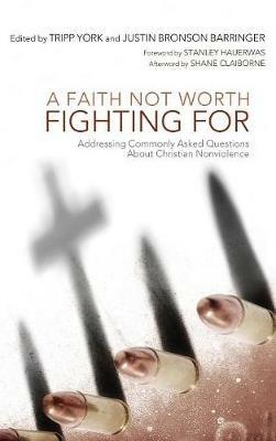 A Faith Not Worth Fighting for: Addressing Commonly Asked Questions about Christian Nonviolence - cover