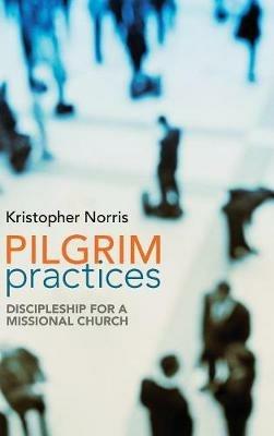 Pilgrim Practices: Discipleship for a Missional Church - Kristopher Norris - cover