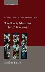 The Family Metaphor in Jesus' Teaching, Second Edition: Gospel Imagery and Application