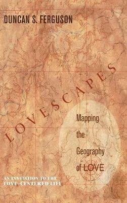 Lovescapes, Mapping the Geography of Love: An Invitation to the Love-Centered Life - Duncan S Ferguson - cover