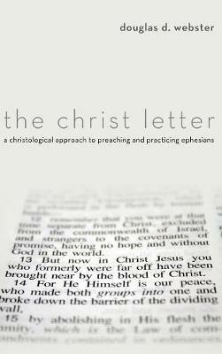 The Christ Letter: A Christological Approach to Preaching and Practicing Ephesians - Douglas D Webster - cover