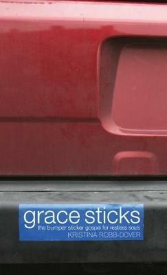 Grace Sticks: The Bumper Sticker Gospel for Restless Souls - Kristina Robb-Dover - cover