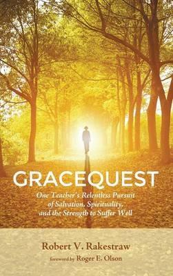 Gracequest: One Teacher's Relentless Pursuit of Salvation, Spirituality, and the Strength to Suffer Well - Robert V Rakestraw - cover