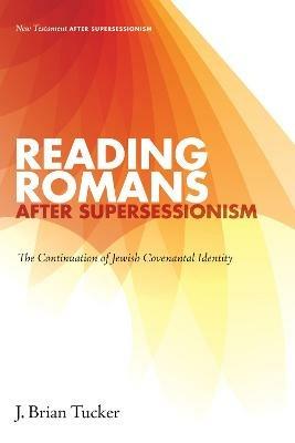 Reading Romans after Supersessionism: The Continuation of Jewish Covenantal Identity - J Brian Tucker - cover
