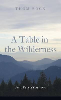 A Table in the Wilderness: Forty Days of Forgiveness - Thom Rock - cover