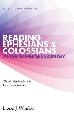 Reading Ephesians and Colossians After Supersessionism: Christ's Mission Through Israel to the Nations - Lionel J Windsor - cover
