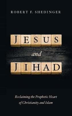 Jesus and Jihad: Reclaiming the Prophetic Heart of Christianity and Islam - Robert F Shedinger - cover