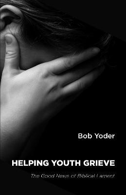 Helping Youth Grieve - Bob Yoder - cover