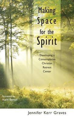 Making Space for the Spirit: Developing a Contemplative Christian Retreat Center - Jennifer Kerr Graves - cover