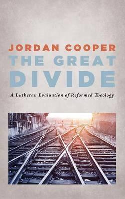 The Great Divide: A Lutheran Evaluation of Reformed Theology - Jordan Cooper - cover