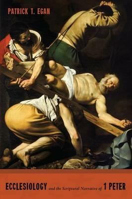 Ecclesiology and the Scriptural Narrative of 1 Peter - Patrick T Egan - cover