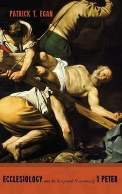 Ecclesiology and the Scriptural Narrative of 1 Peter - Patrick T Egan - cover