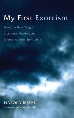 My First Exorcism: What the Devil Taught a Lutheran Pastor about Counter-Cultural Spirituality - Harold Ristau - cover