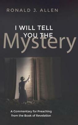 I Will Tell You the Mystery: A Commentary for Preaching from the Book of Revelation - Ronald J Allen - cover