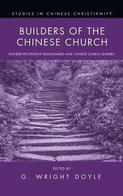 Builders of the Chinese Church: Pioneer Protestant Missionaries and Chinese Church Leaders - G Wright Doyle - cover