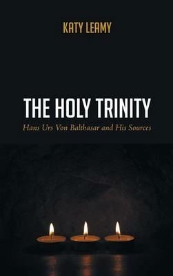 The Holy Trinity: Hans Urs Von Balthasar and His Sources - Katy Leamy - cover