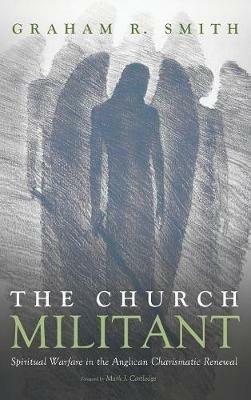 The Church Militant: Spiritual Warfare in the Anglican Charismatic Renewal - Graham R Smith - cover