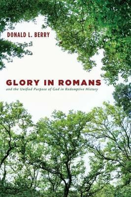 Glory in Romans and the Unified Purpose of God in Redemptive History - Donald L Berry - cover
