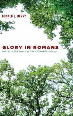Glory in Romans and the Unified Purpose of God in Redemptive History - Donald L Berry - cover