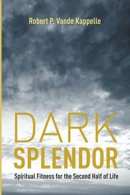Dark Splendor: Spiritual Fitness for the Second Half of Life - Robert P Vande Kappelle - cover