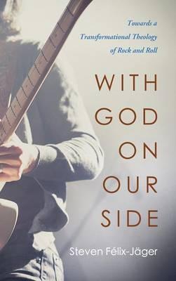 With God on Our Side: Towards a Transformational Theology of Rock and Roll - Steven Félix-Jäger - cover