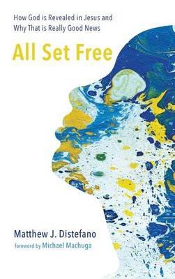 All Set Free: How God Is Revealed in Jesus and Why That Is Really Good News - Matthew J DiStefano - cover