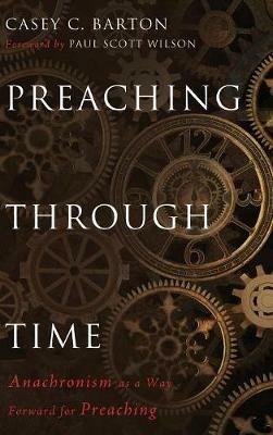 Preaching Through Time: Anachronism as a Way Forward for Preaching - Casey C Barton - cover