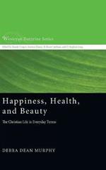 Happiness, Health, and Beauty: The Christian Life in Everyday Terms